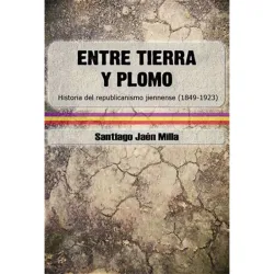 ENTRE TIERRA Y PLOMO: HISTORIA DEL REPUBLICANISMO JIENENSE (1849- 1923)